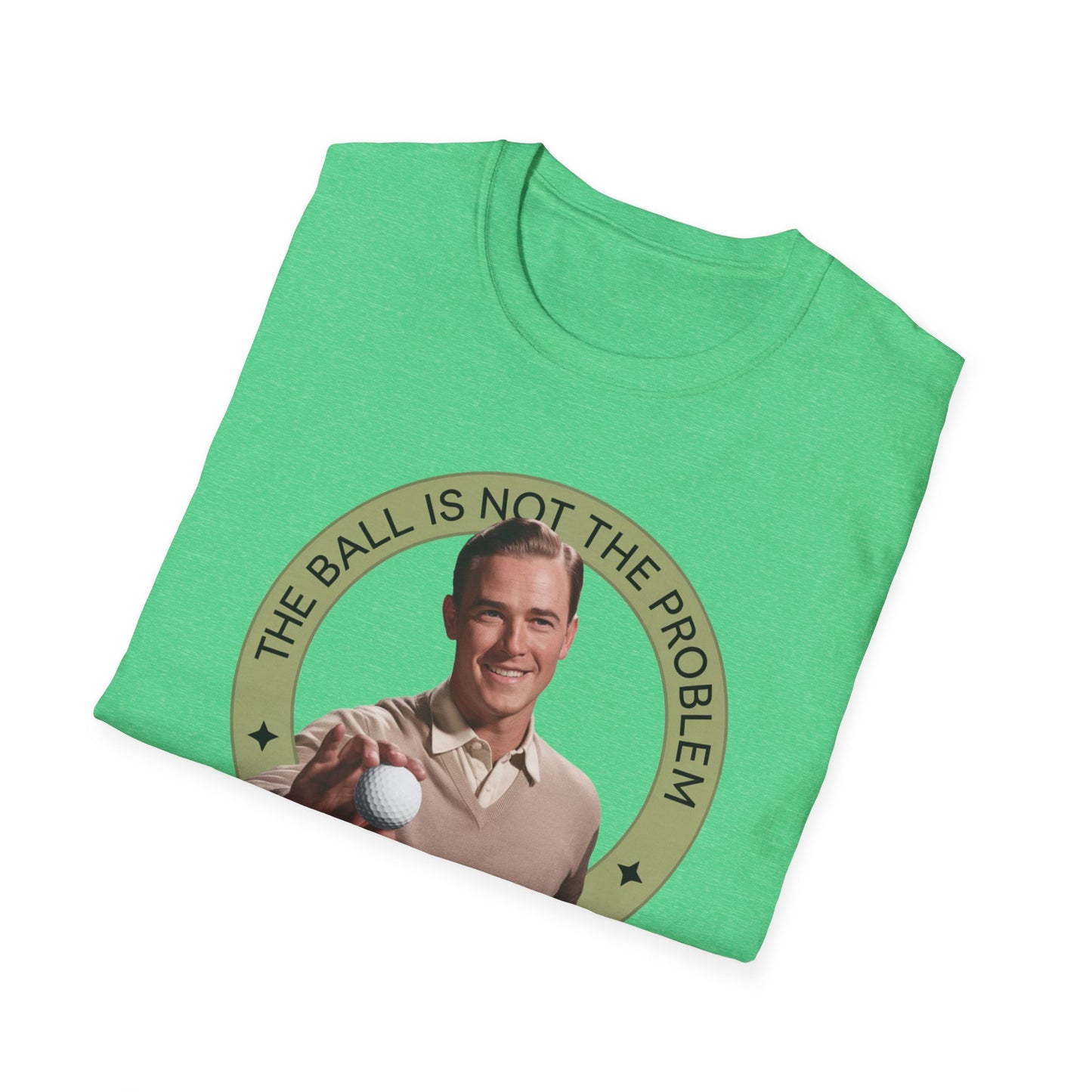 Funny Unisex T-Shirt - "The Ball Is Not The Problem, You Are"