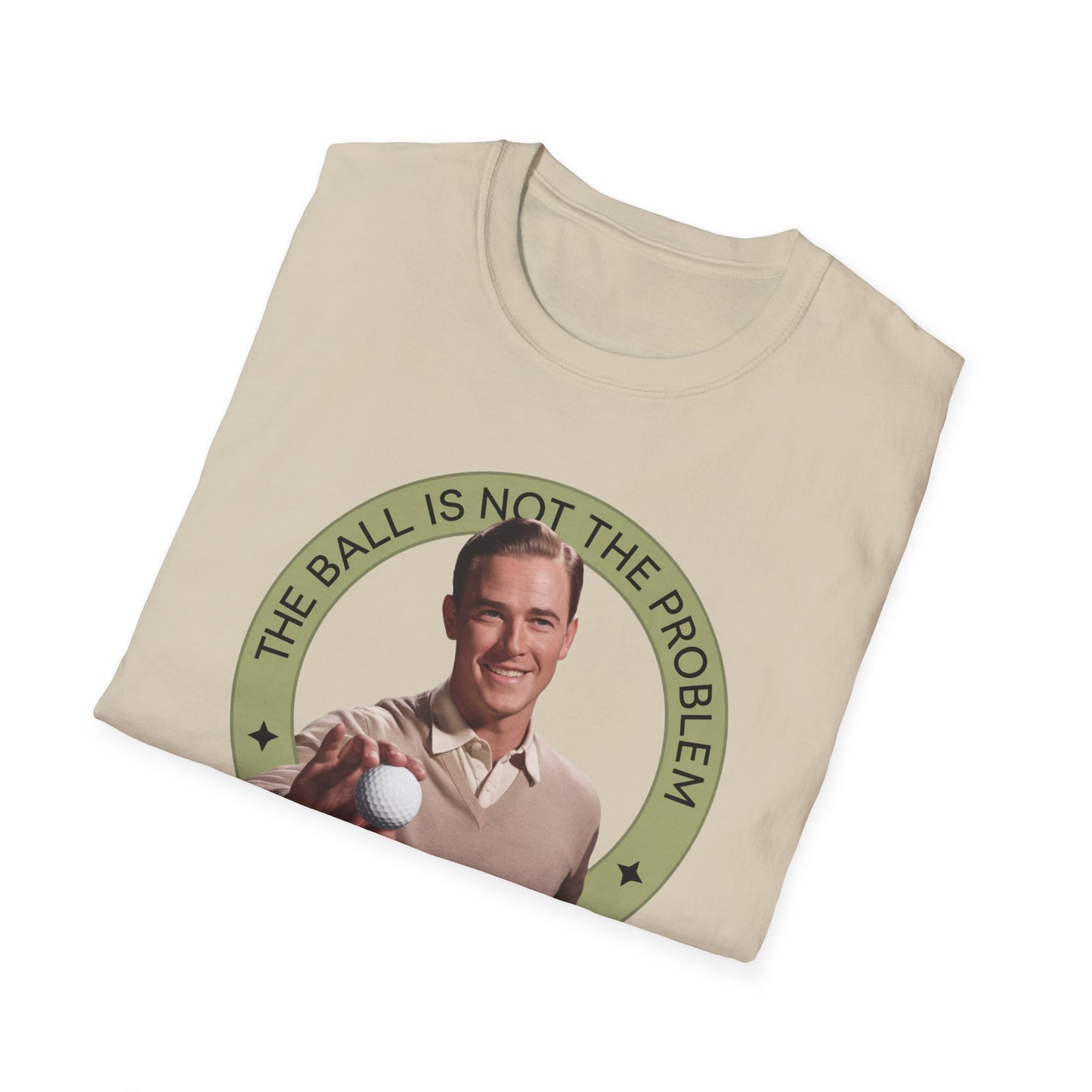 Funny Unisex T-Shirt - "The Ball Is Not The Problem, You Are"