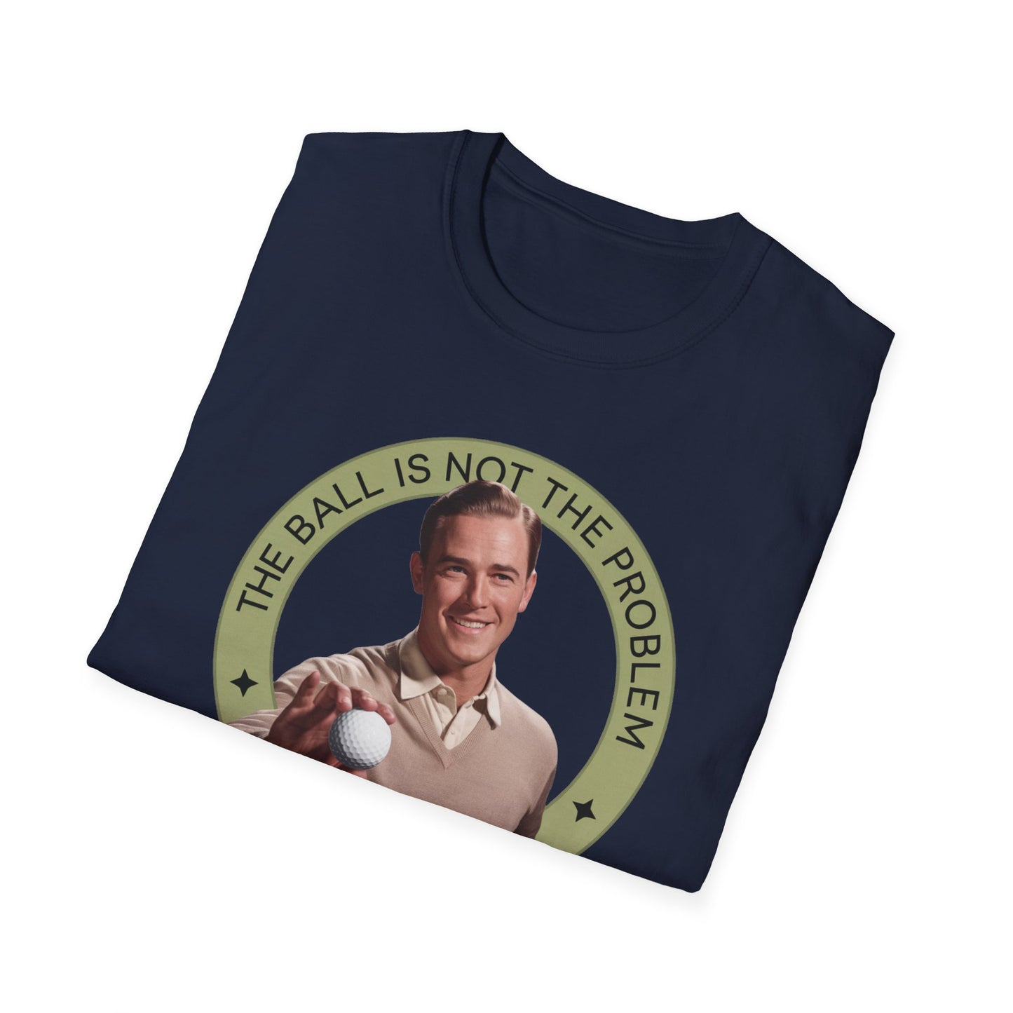 Funny Unisex T-Shirt - "The Ball Is Not The Problem, You Are"