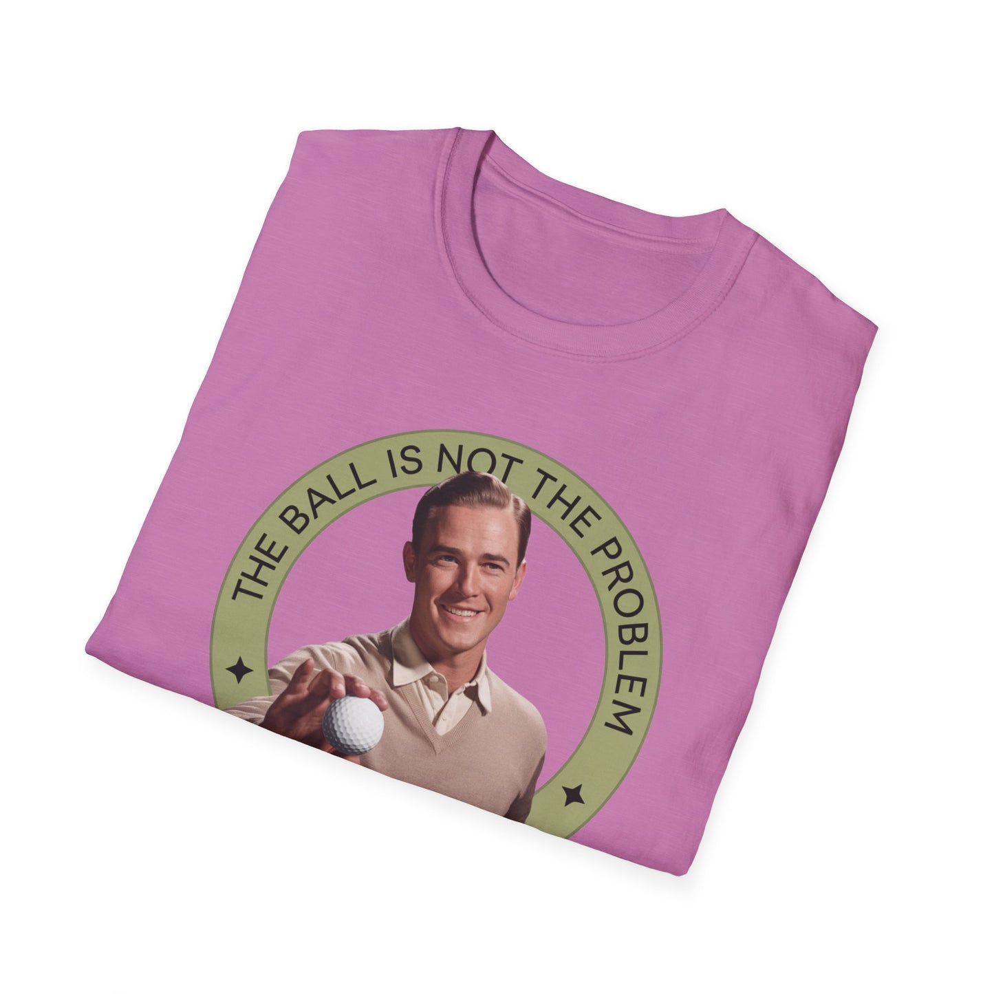 Funny Unisex T-Shirt - "The Ball Is Not The Problem, You Are"
