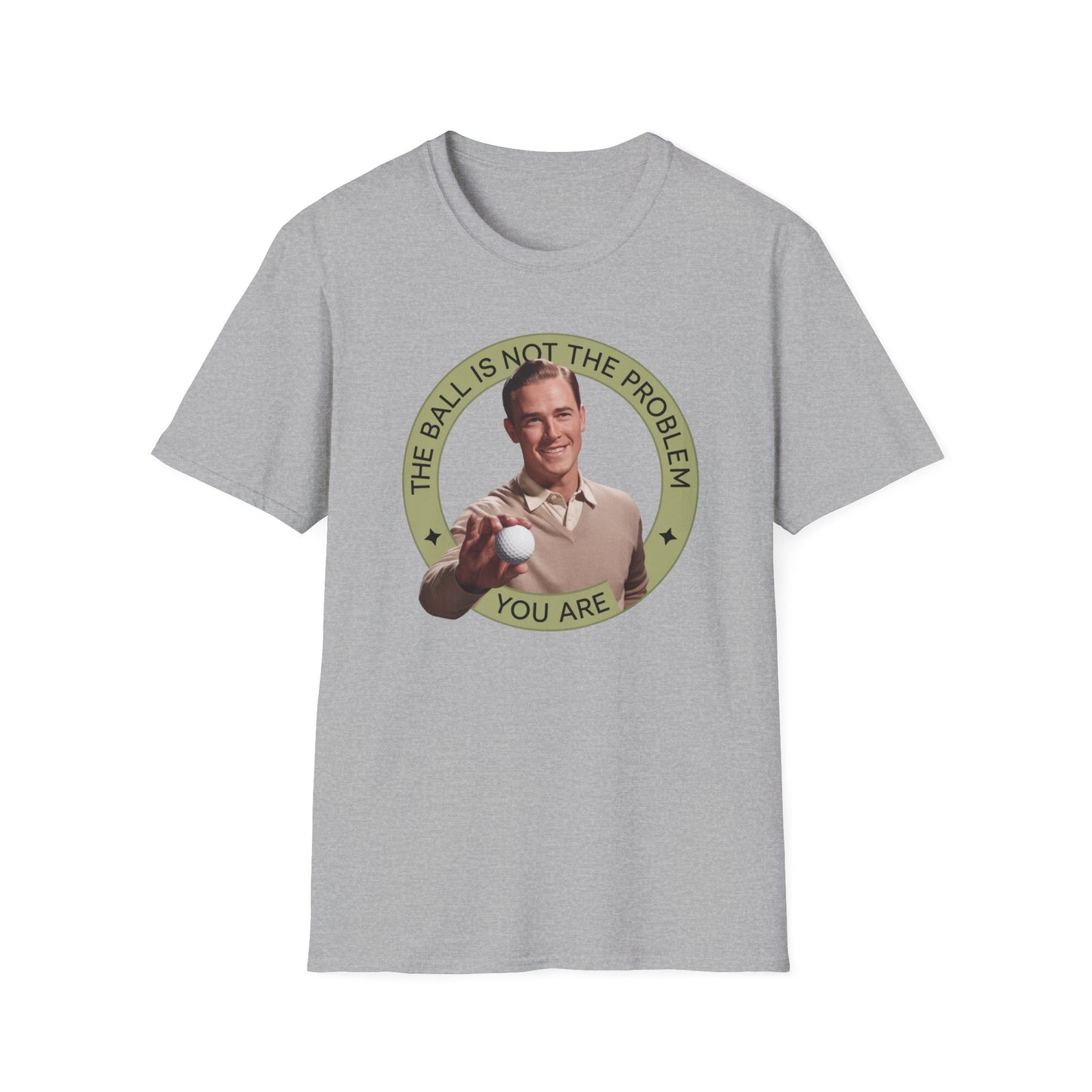 Funny Unisex T-Shirt - "The Ball Is Not The Problem, You Are"