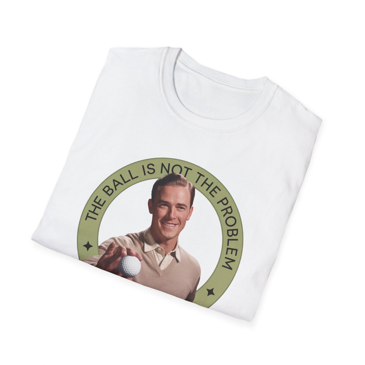 Funny Unisex T-Shirt - "The Ball Is Not The Problem, You Are"