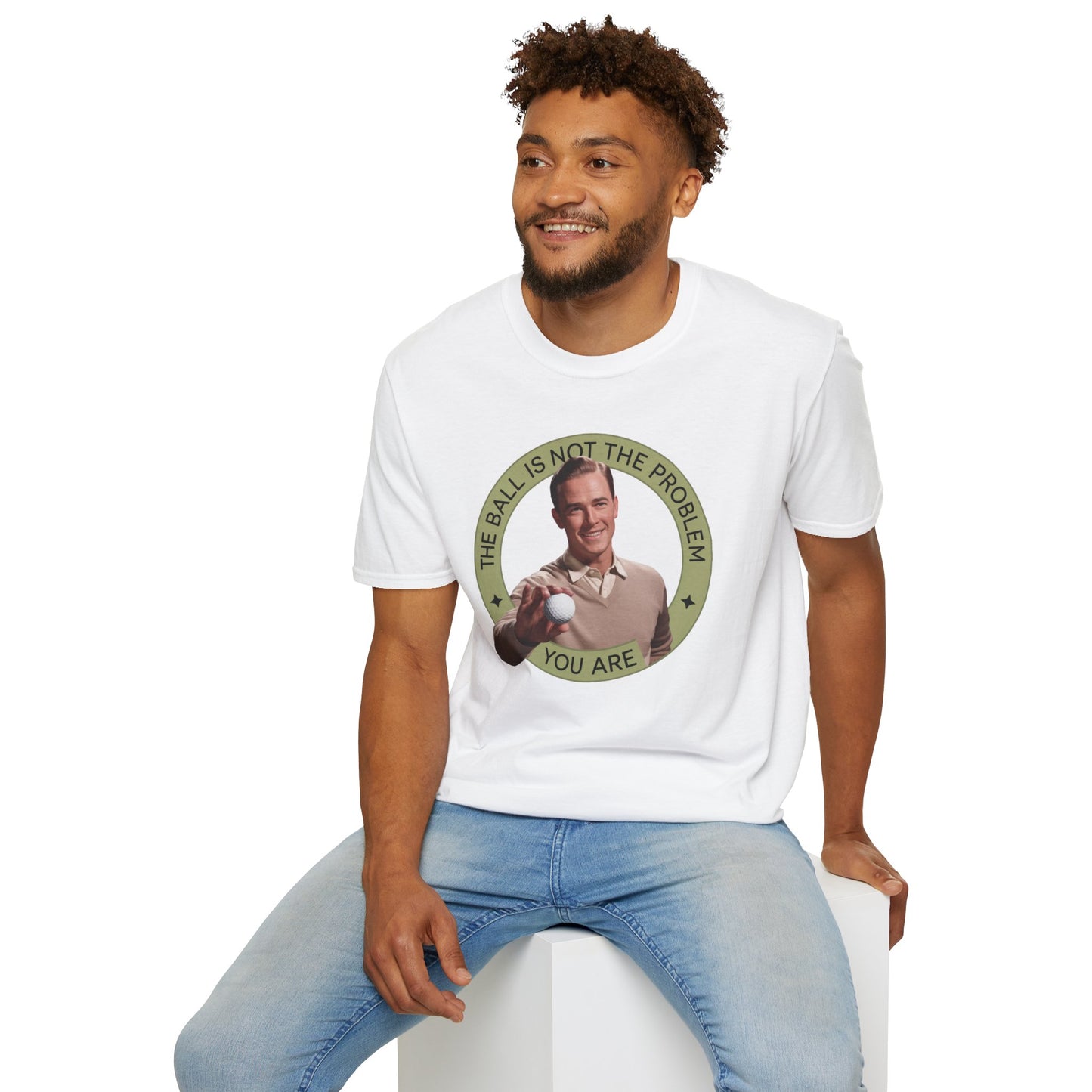 Funny Unisex T-Shirt - "The Ball Is Not The Problem, You Are"