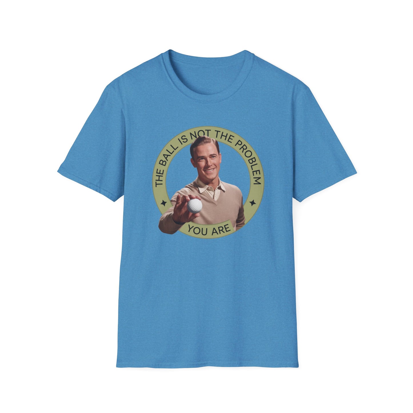 Funny Unisex T-Shirt - "The Ball Is Not The Problem, You Are"