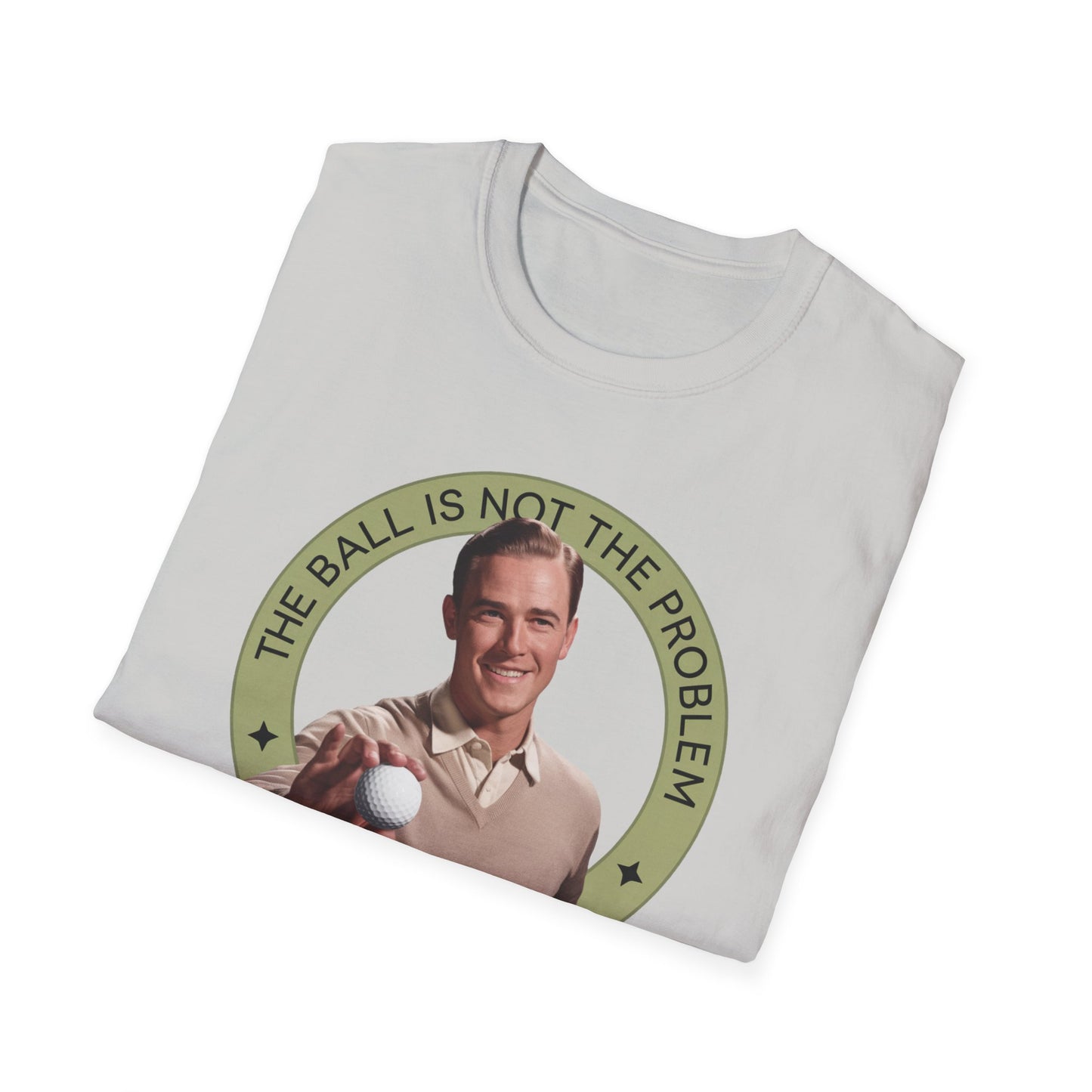 Funny Unisex T-Shirt - "The Ball Is Not The Problem, You Are"