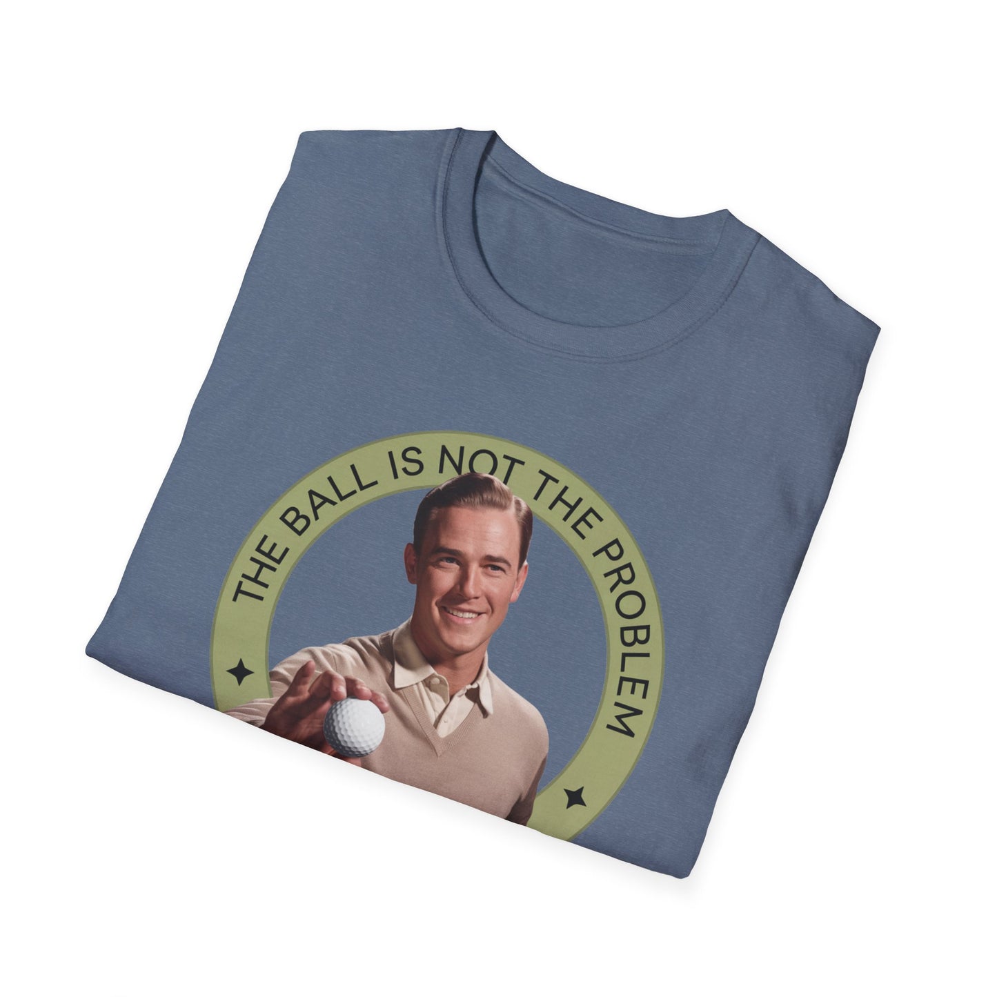 Funny Unisex T-Shirt - "The Ball Is Not The Problem, You Are"