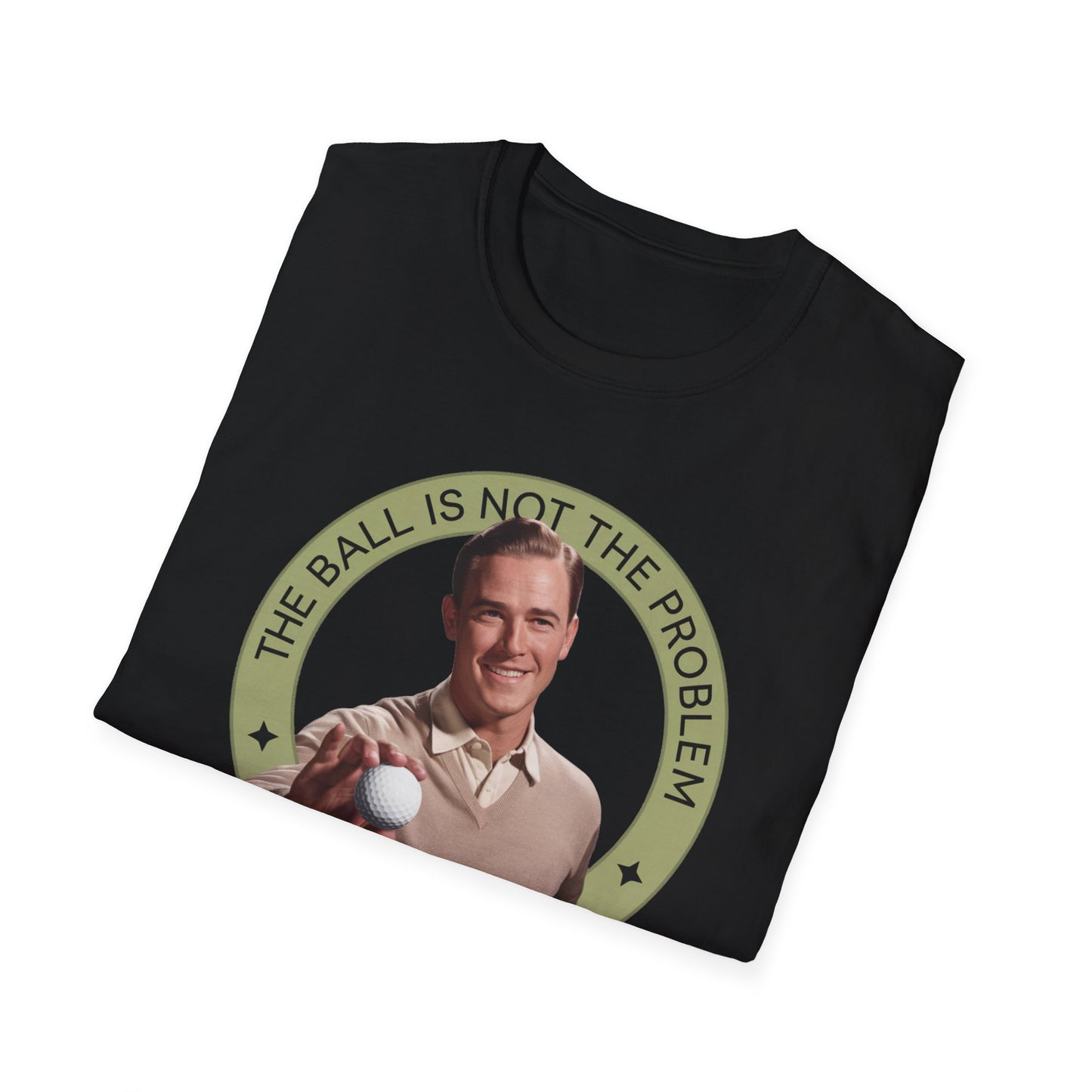 Funny Unisex T-Shirt - "The Ball Is Not The Problem, You Are"