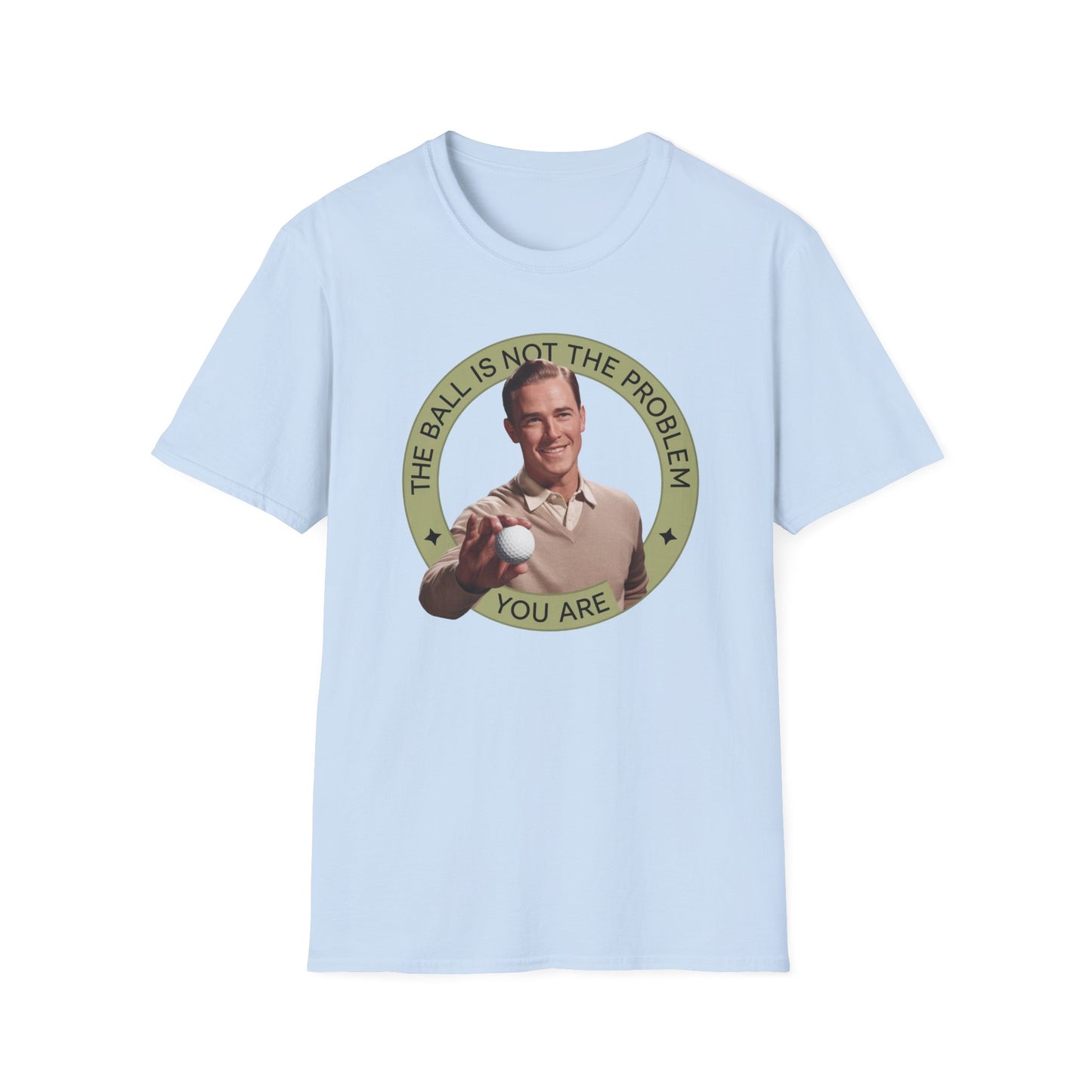 Funny Unisex T-Shirt - "The Ball Is Not The Problem, You Are"