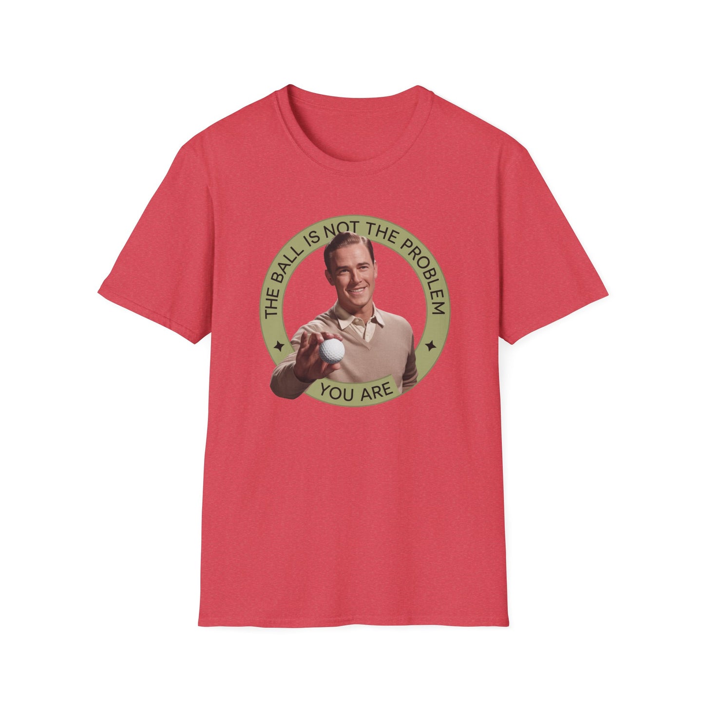 Funny Unisex T-Shirt - "The Ball Is Not The Problem, You Are"