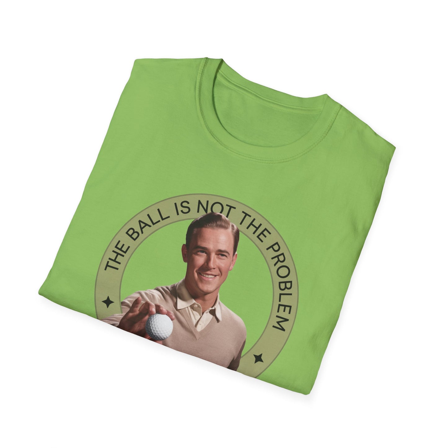 Funny Unisex T-Shirt - "The Ball Is Not The Problem, You Are"