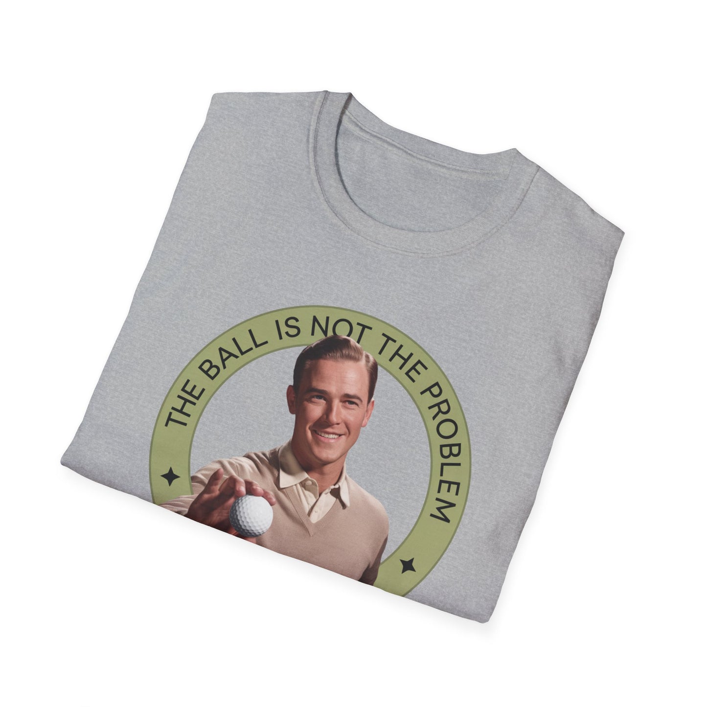 Funny Unisex T-Shirt - "The Ball Is Not The Problem, You Are"