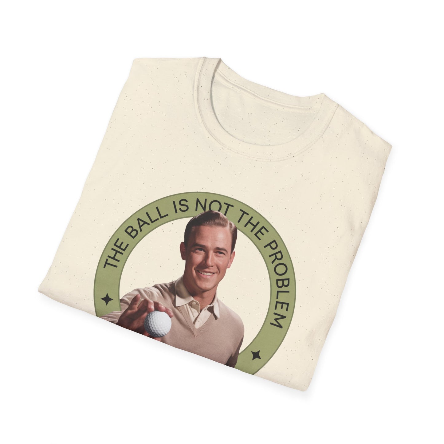 Funny Unisex T-Shirt - "The Ball Is Not The Problem, You Are"