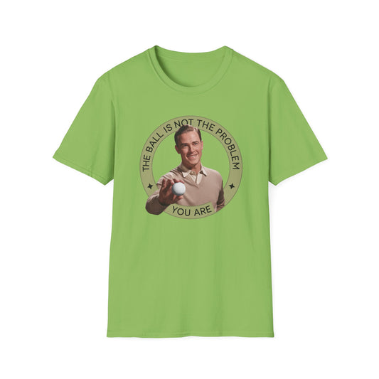 Funny Unisex T-Shirt - "The Ball Is Not The Problem, You Are"